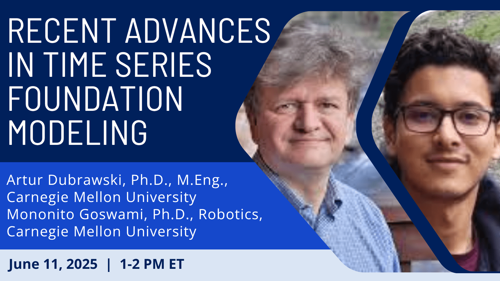 Recent Advances in Time Series Foundation Modeling: Artur Dubrawski, Ph.D., M.Eng., Carnegie Mellon University Mononito Goswami, Ph.D., Robotics, Carnegie Mellon University. June 11, 2025, 1-2 PM ET