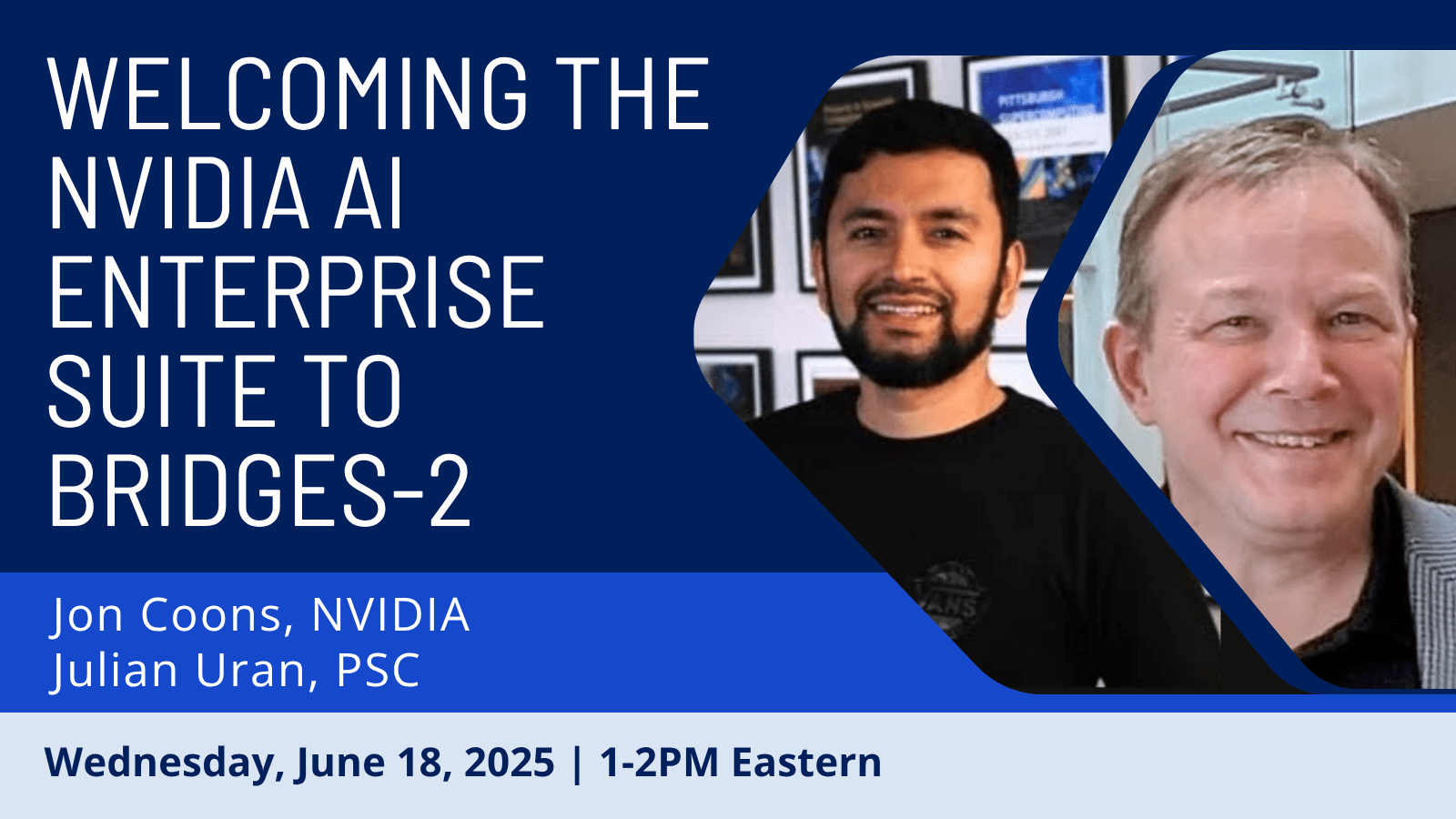 Graphic with headshots. Text reads: Welcoming the NVIDIA AI Enterprise Suite to Bridges-2; Jon Coons, NVIDIA; Julian Uran, PSC; Wednesday, June 18, 2025 | 1-2PM Eastern